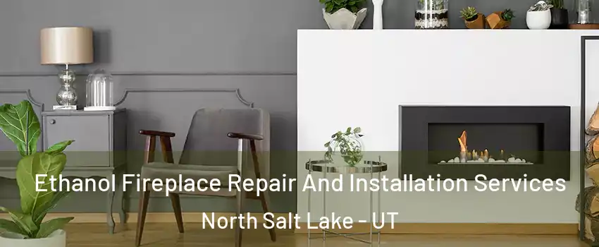  Ethanol Fireplace Repair And Installation Services North Salt Lake - UT