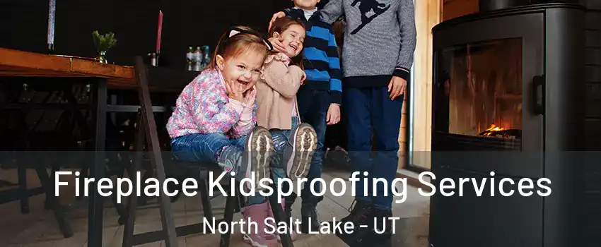 Fireplace Kidsproofing Services North Salt Lake - UT